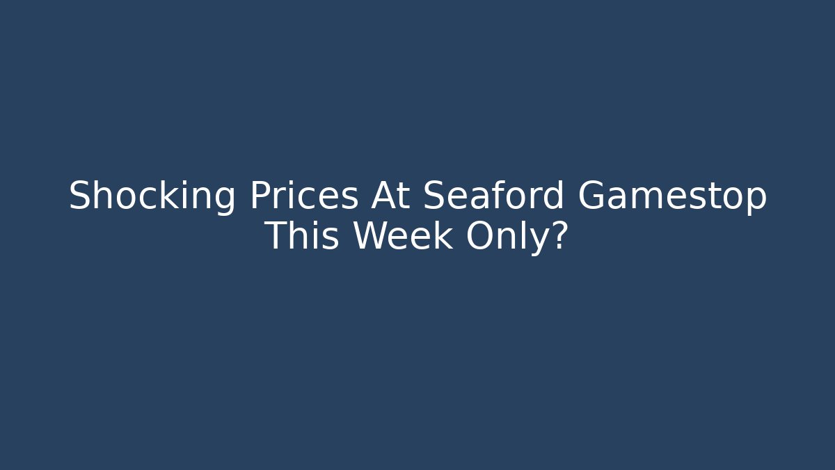 Shocking Prices At Seaford Gamestop This Week Only?