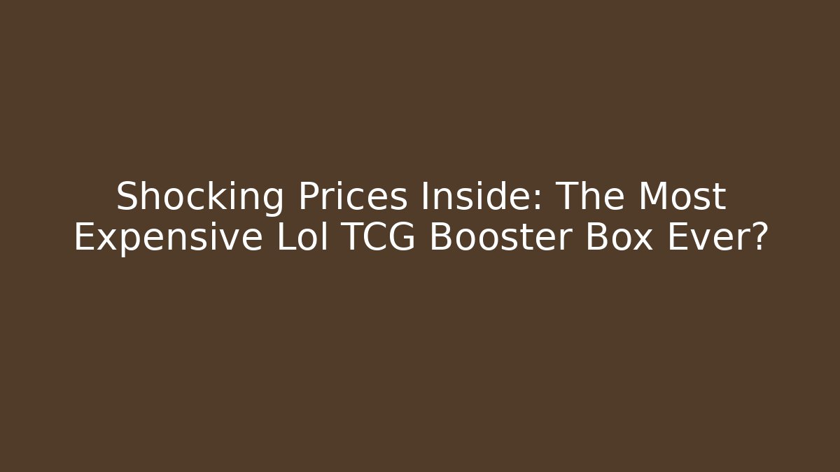 Shocking Prices Inside: The Most Expensive Lol TCG Booster Box Ever?