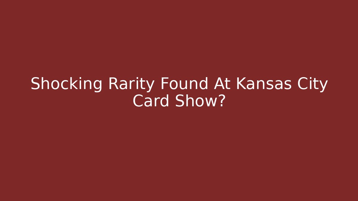 Shocking Rarity Found At Kansas City Card Show?