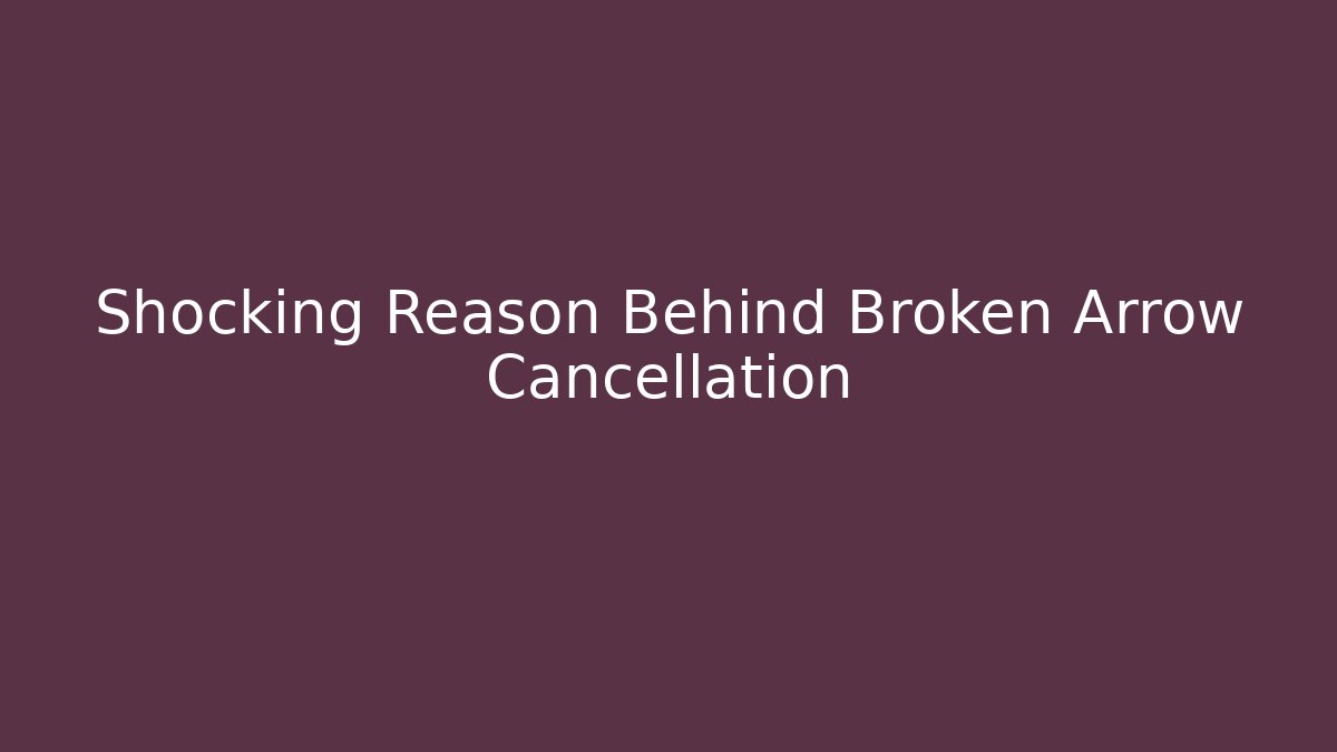 Shocking Reason Behind Broken Arrow Cancellation