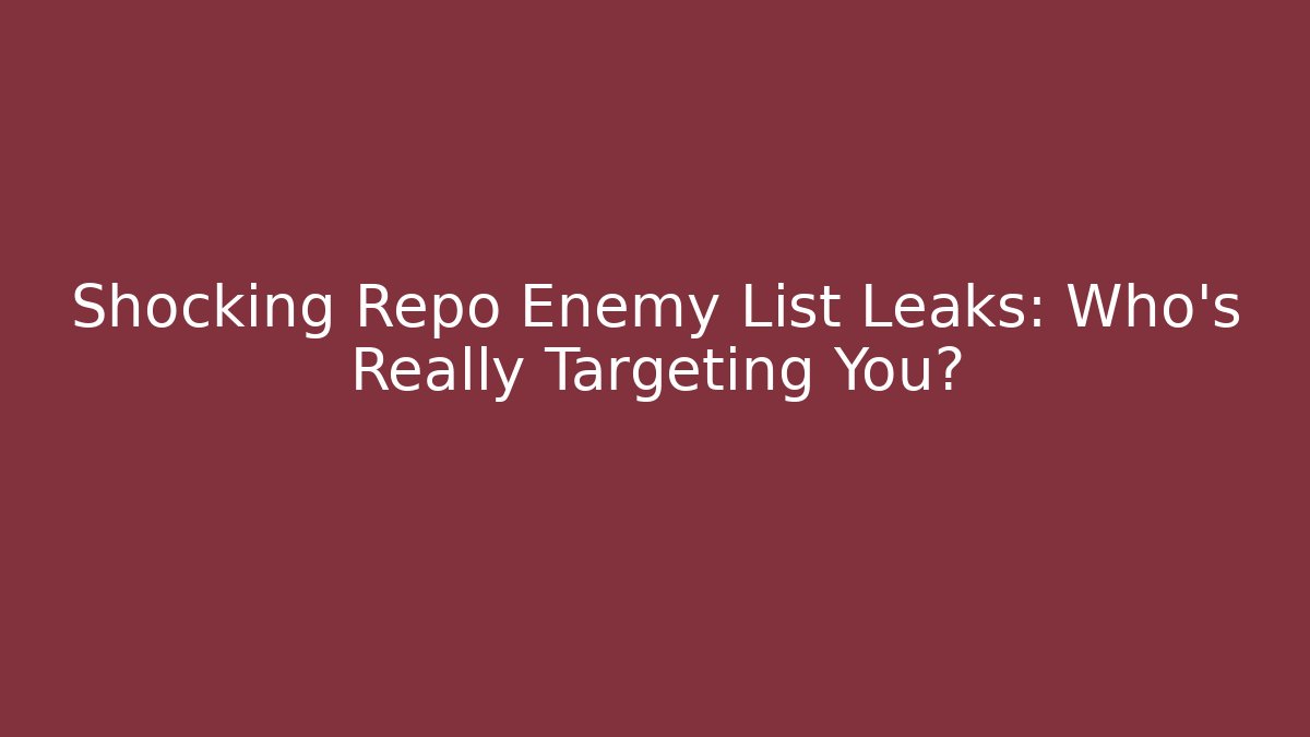 Shocking Repo Enemy List Leaks: Who’s Really Targeting You?