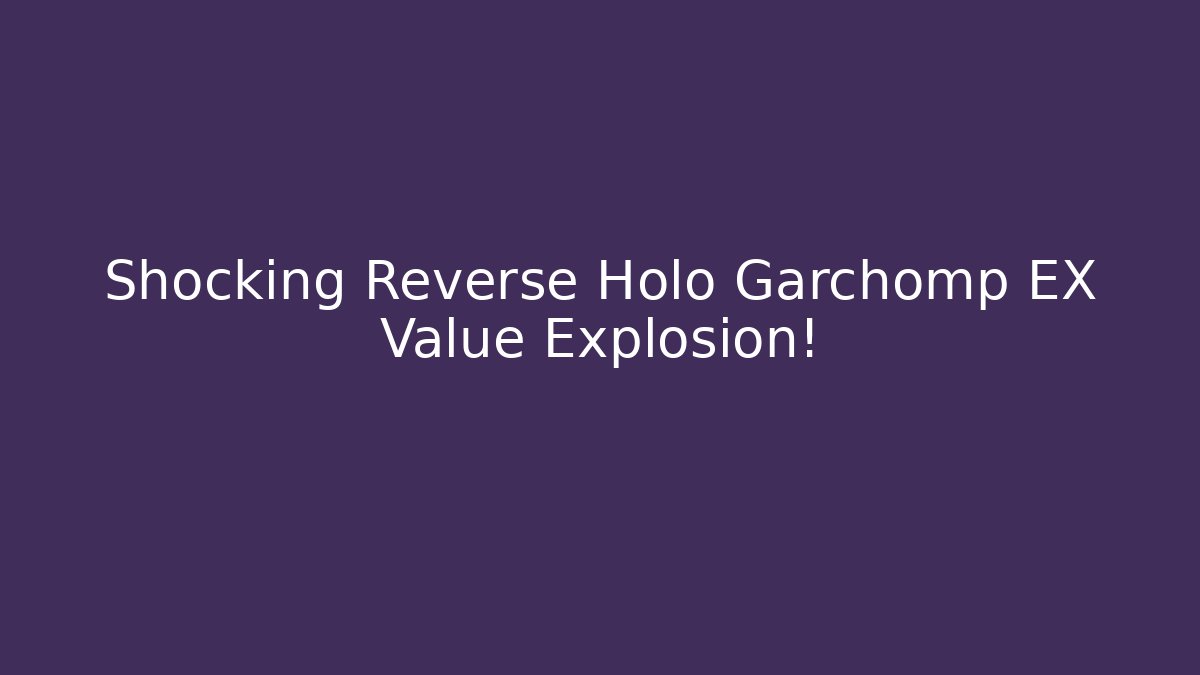 Shocking Reverse Holo Garchomp EX Value Explosion!