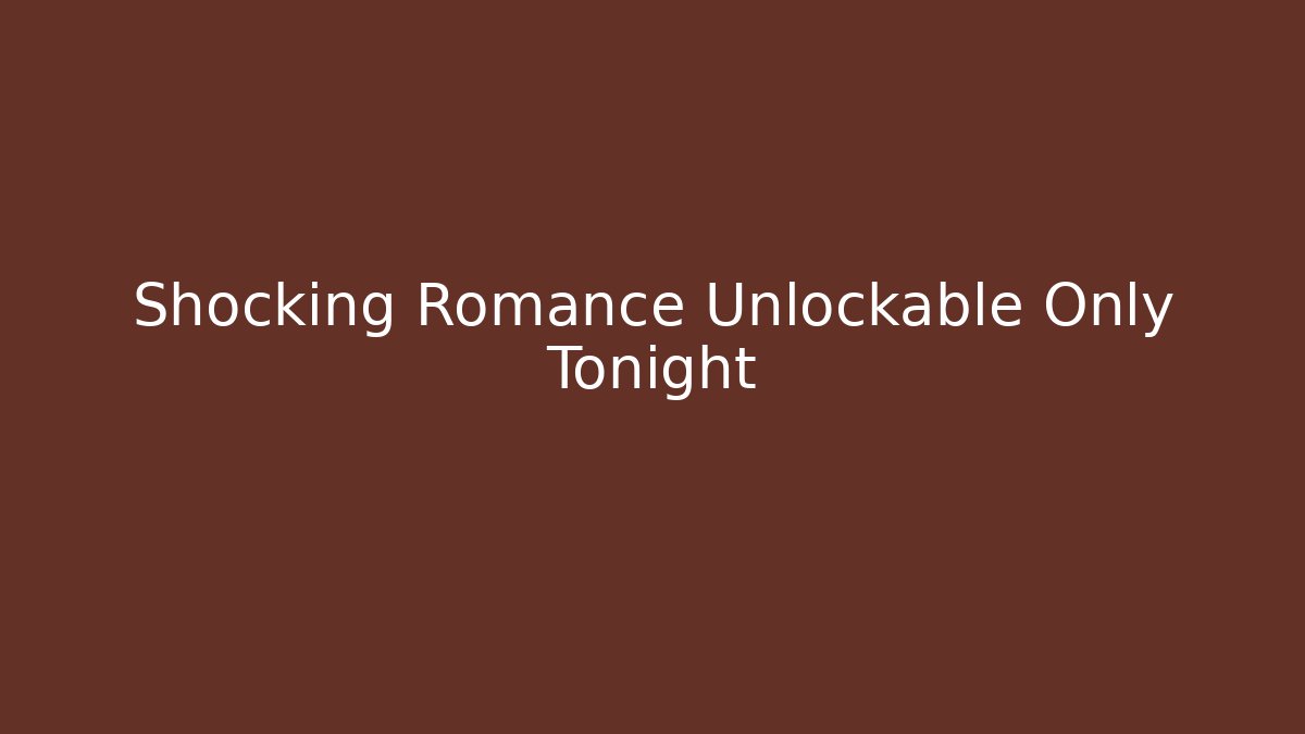 Shocking Romance Unlockable Only Tonight