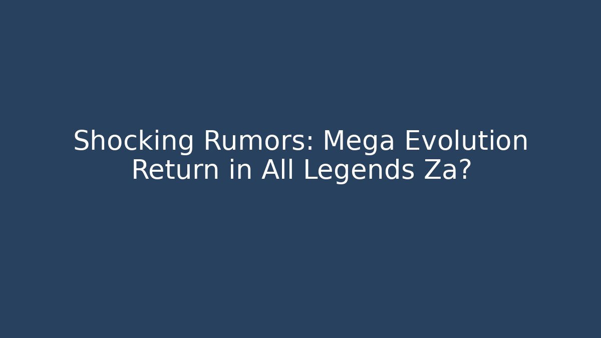 Shocking Rumors: Mega Evolution Return in All Legends Za?