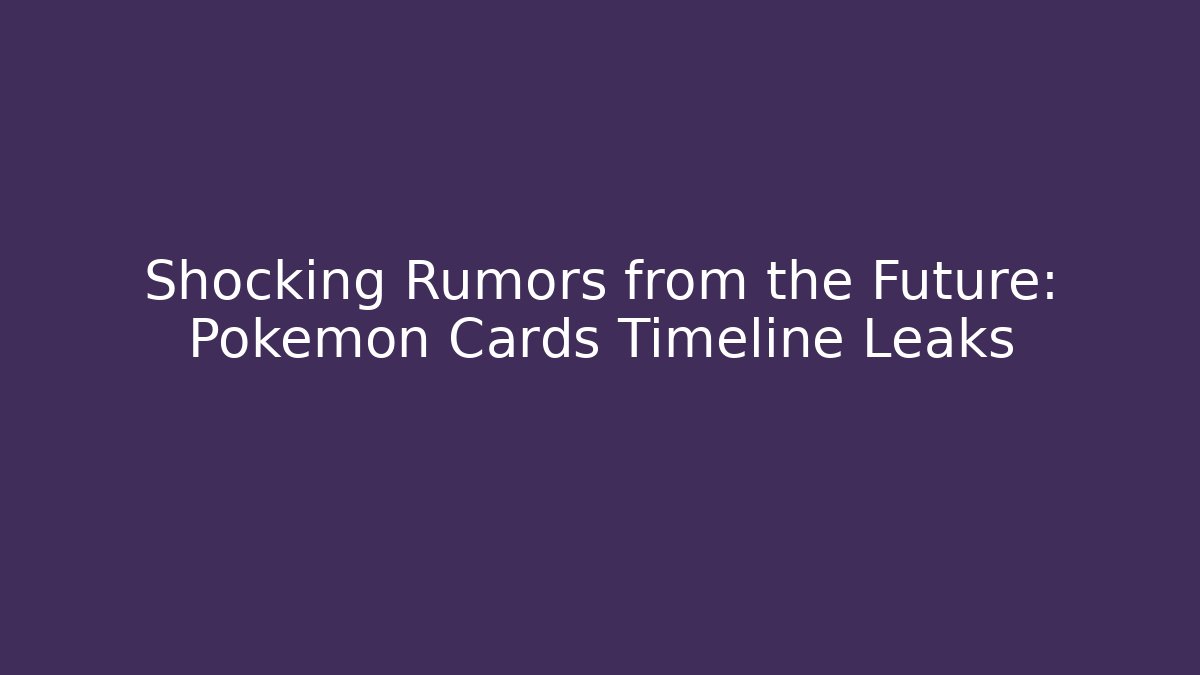 Shocking Rumors from the Future: Pokémon Cards Timeline Leaks