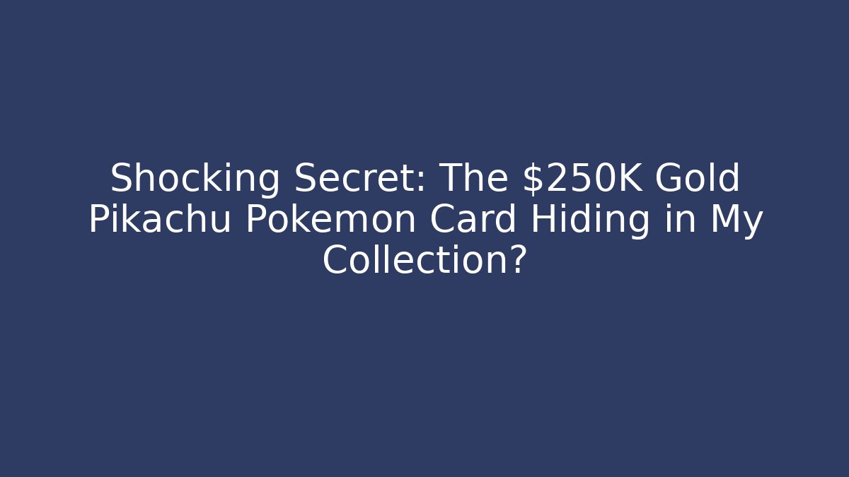 Shocking Secret: The $250K Gold Pikachu Pokémon Card Hiding in My Collection?