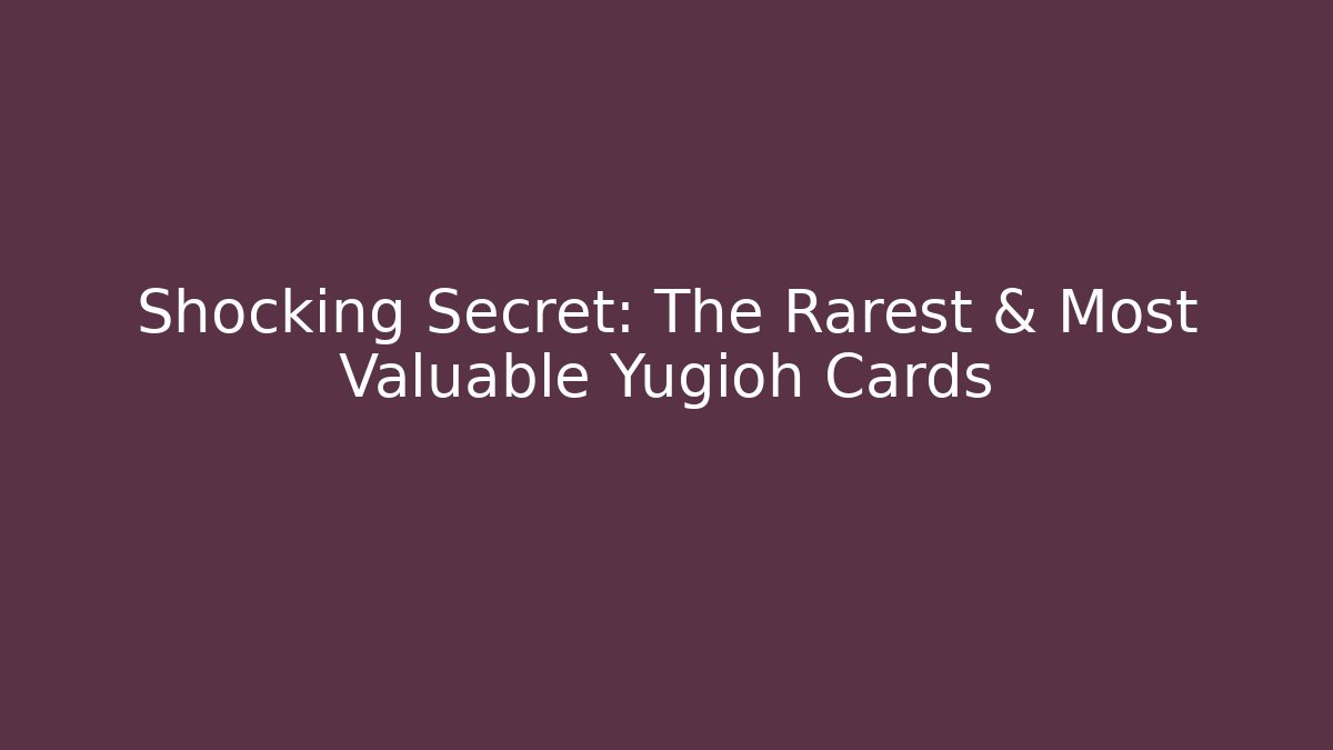 Shocking Secret: The Rarest & Most Valuable Yugioh Cards