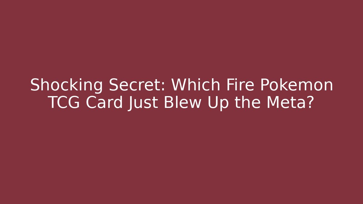 Shocking Secret: Which Fire Pokémon TCG Card Just Blew Up the Meta?