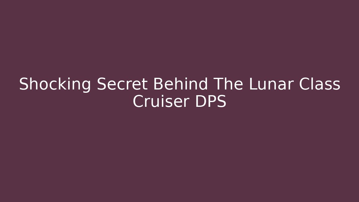 Shocking Secret Behind The Lunar Class Cruiser DPS