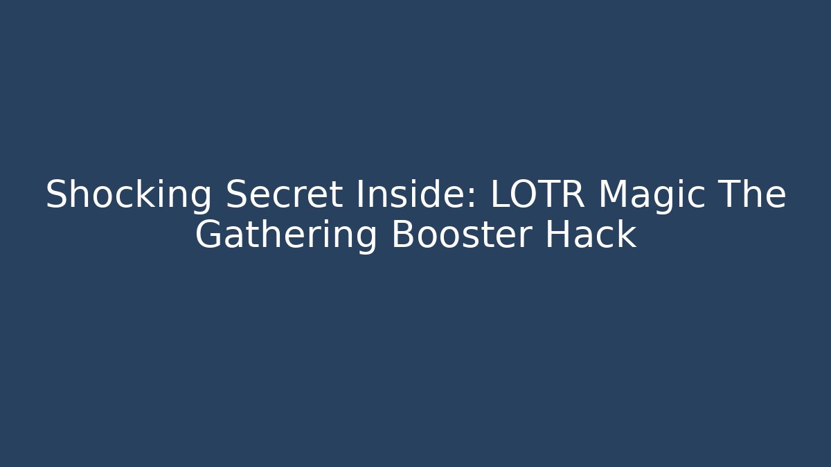 Shocking Secret Inside: LOTR Magic The Gathering Booster Hack