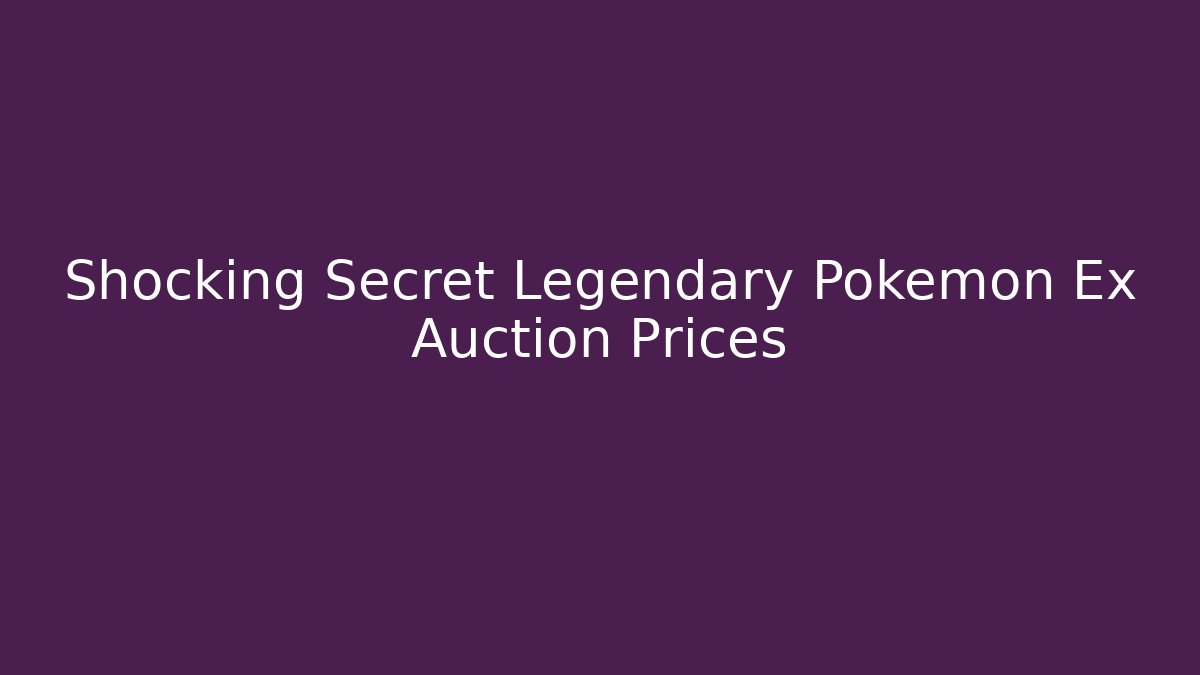 Shocking Secret Legendary Pokémon Ex Auction Prices
