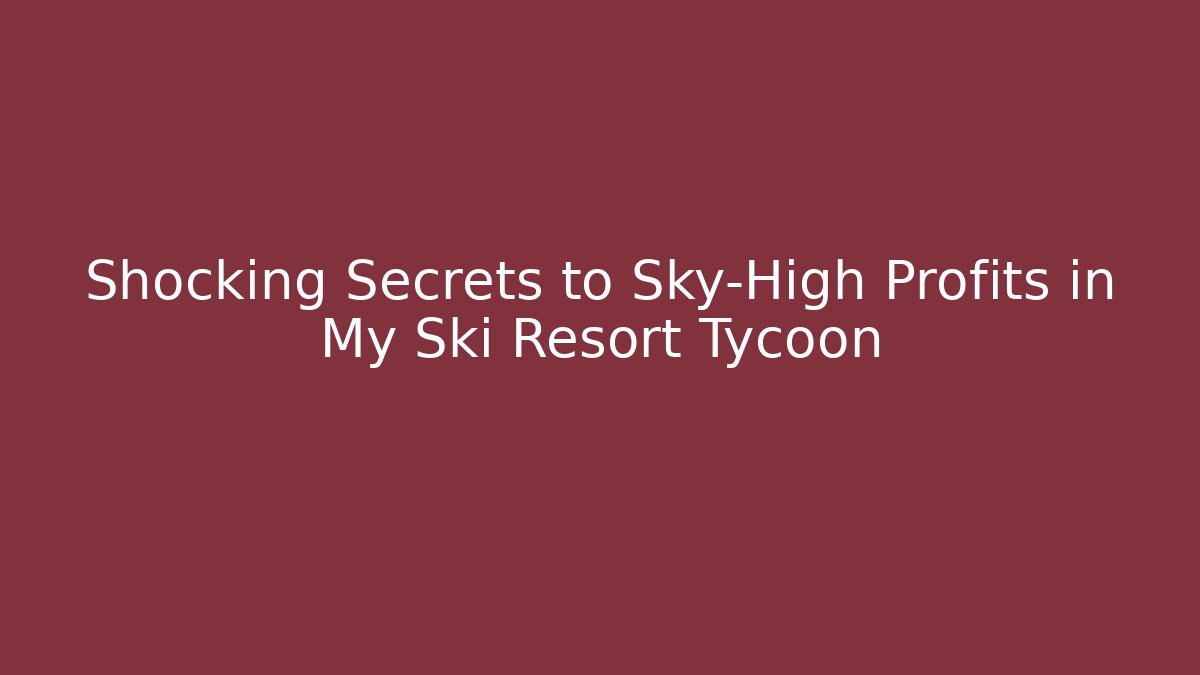 Shocking Secrets to Sky-High Profits in My Ski Resort Tycoon