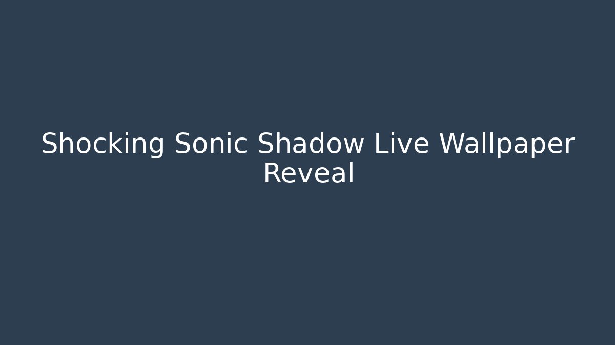 Shocking Sonic Shadow Live Wallpaper Reveal