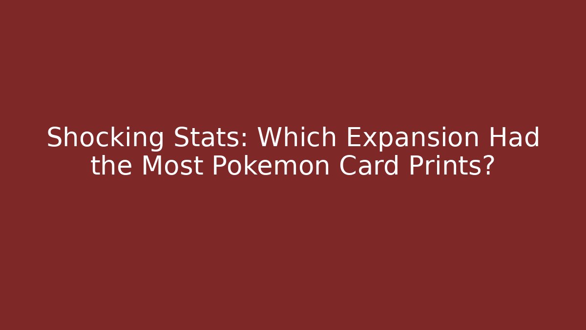 Shocking Stats: Which Expansion Had the Most Pokémon Card Prints?