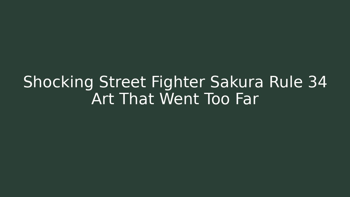 Shocking Street Fighter Sakura Rule 34 Art That Went Too Far