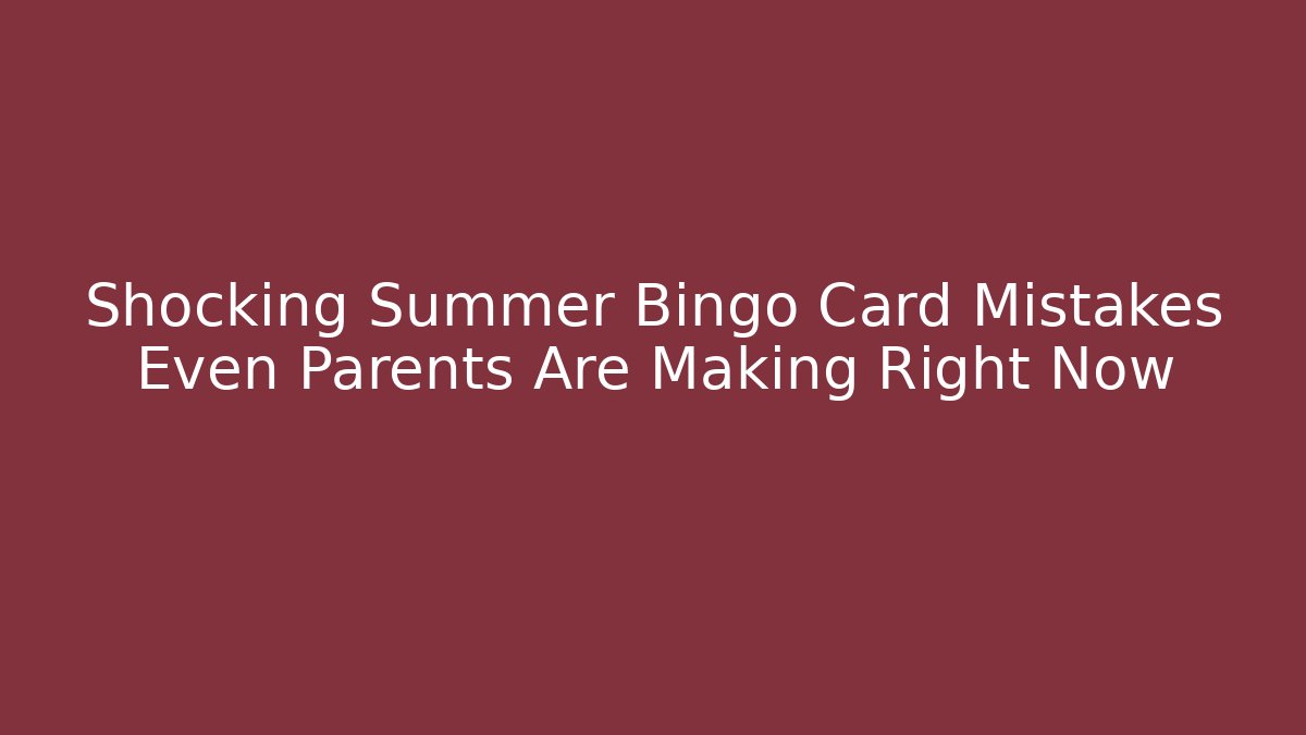 Shocking Summer Bingo Card Mistakes Even Parents Are Making Right Now