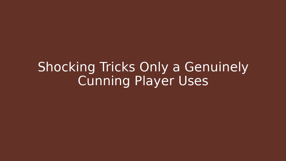 Shocking Tricks Only a Genuinely Cunning Player Uses