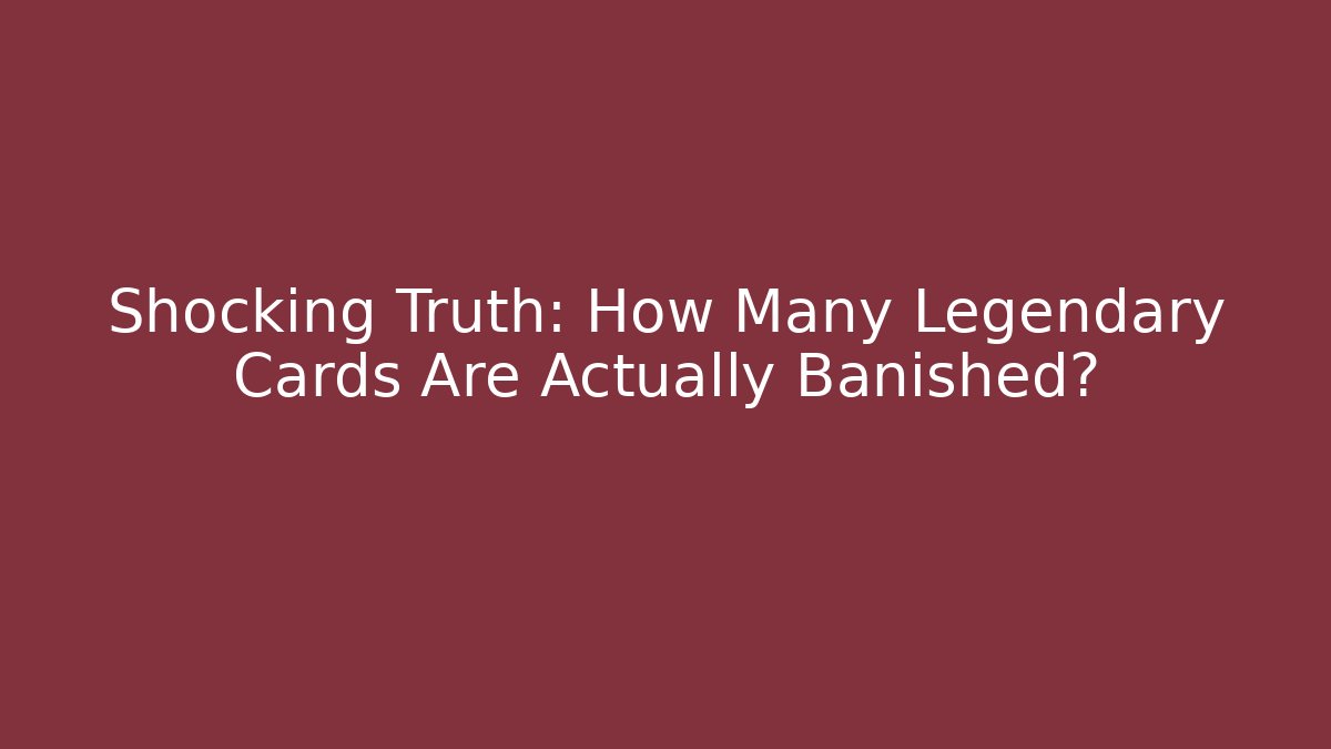 Shocking Truth: How Many Legendary Cards Are Actually Banished?