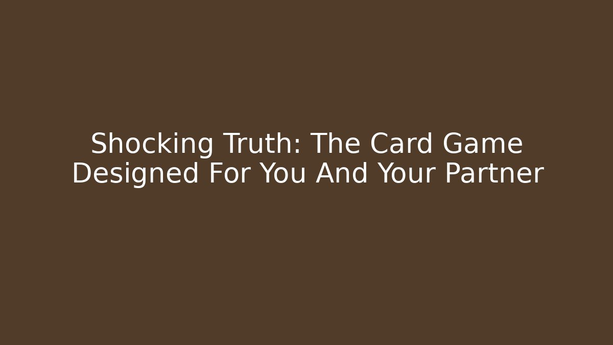 Shocking Truth: The Card Game Designed For You And Your Partner