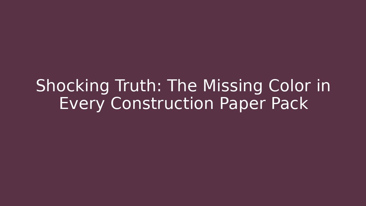 Shocking Truth: The Missing Color in Every Construction Paper Pack