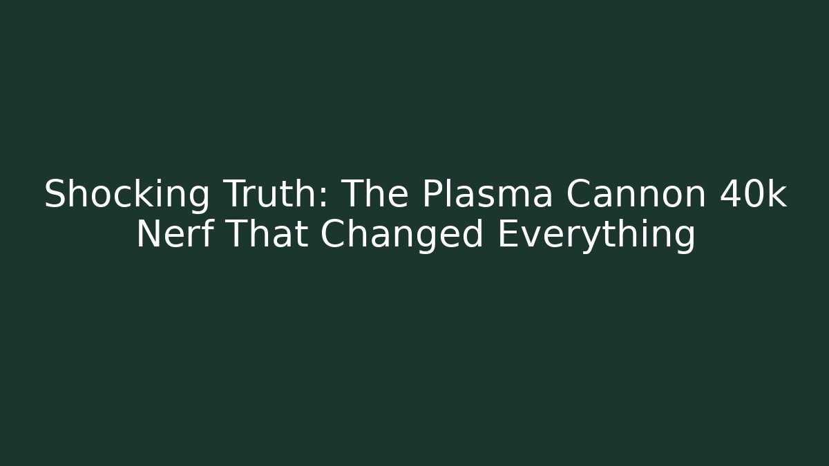 Shocking Truth: The Plasma Cannon 40k Nerf That Changed Everything