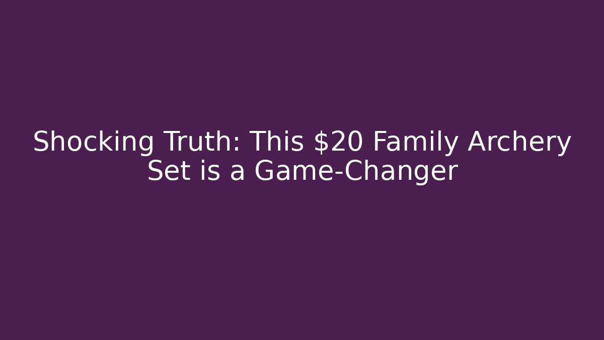 Shocking Truth: This $20 Family Archery Set is a Game-Changer