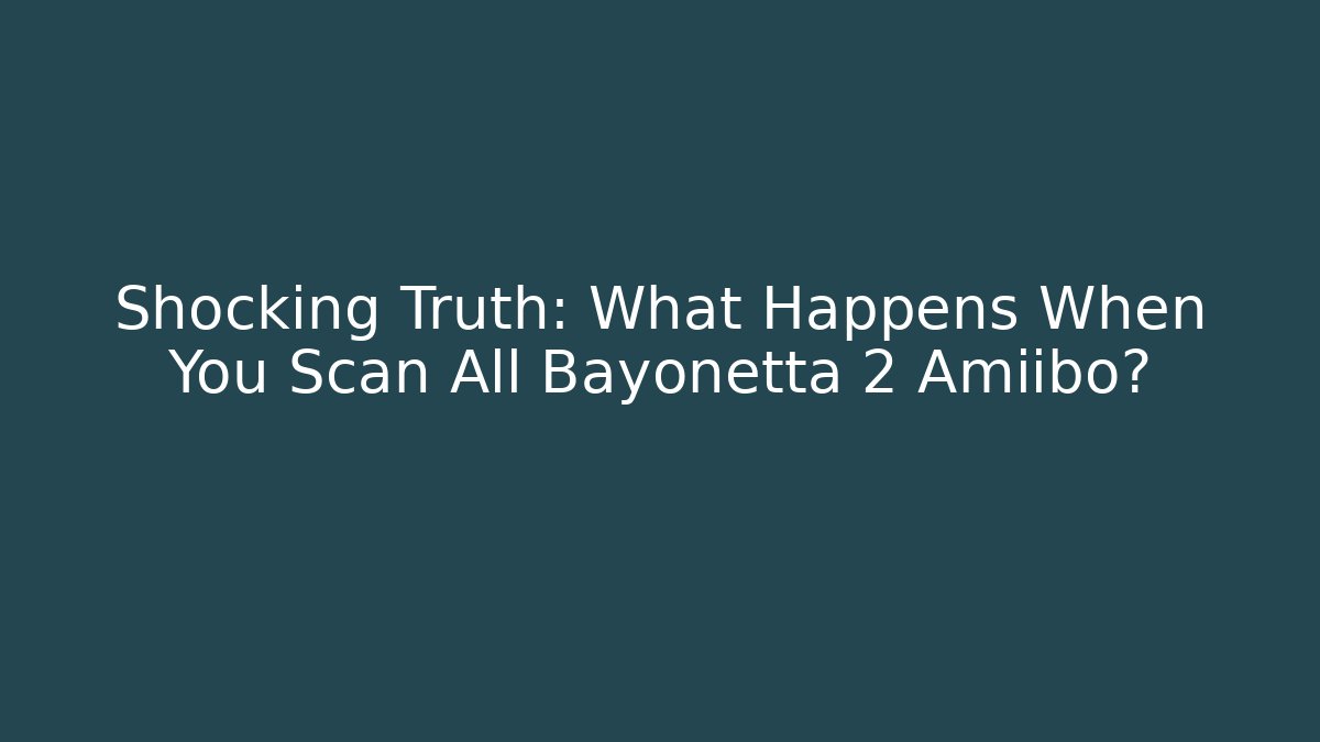 Shocking Truth: What Happens When You Scan All Bayonetta 2 Amiibo?