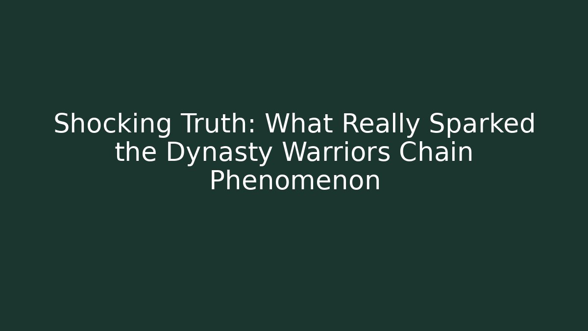 Shocking Truth: What Really Sparked the Dynasty Warriors Chain Phenomenon