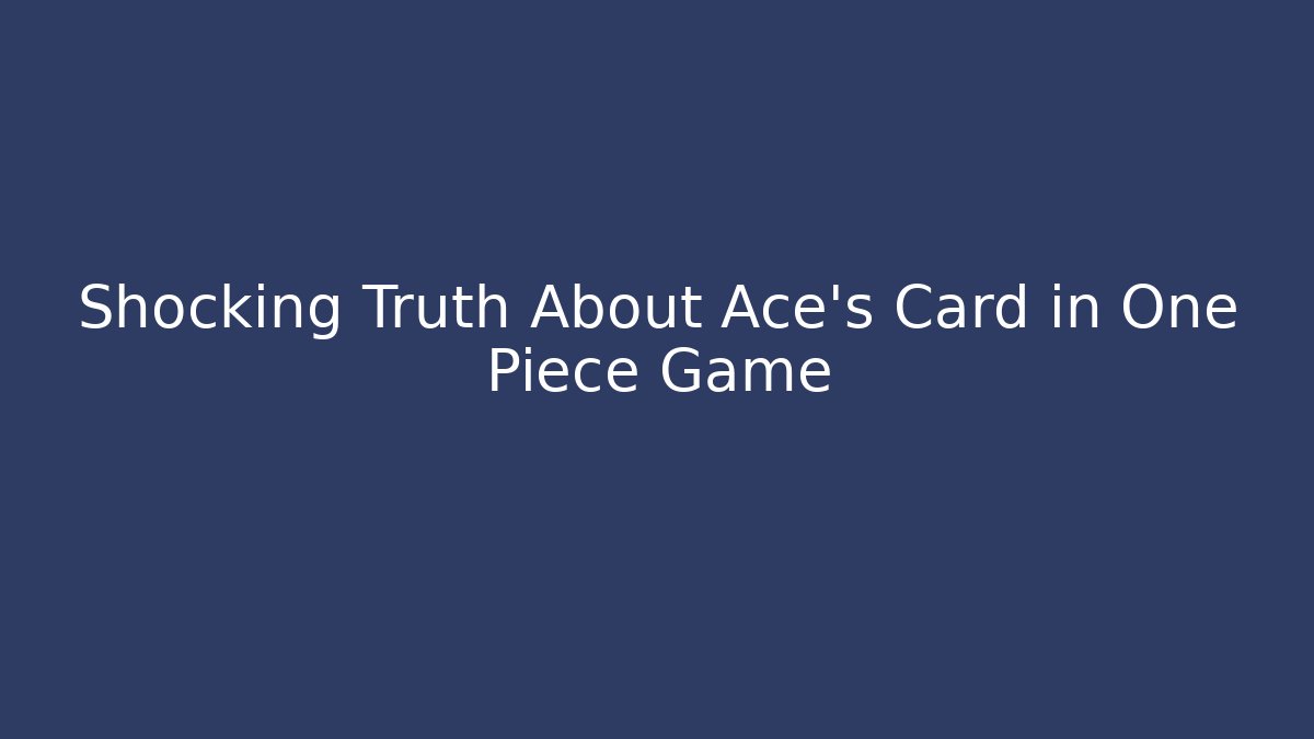 Shocking Truth About Ace's Card in One Piece Game