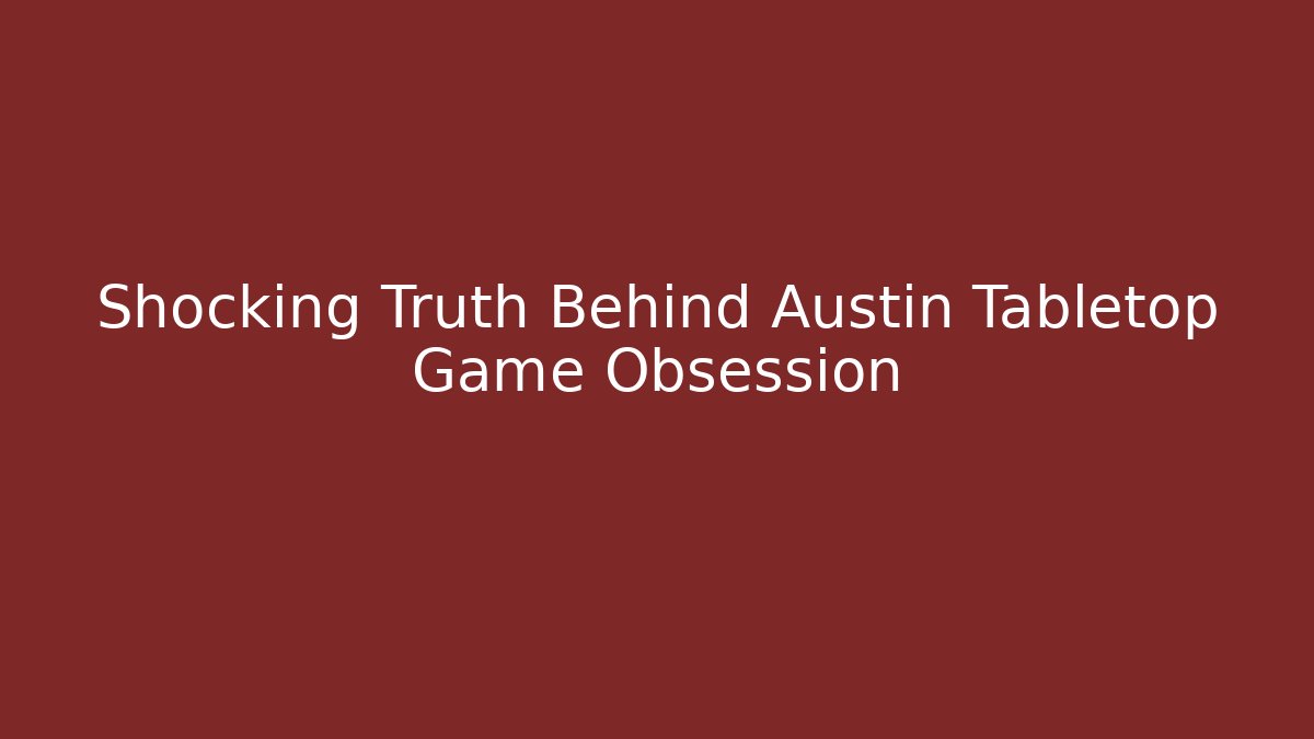 Shocking Truth Behind Austin Tabletop Game Obsession
