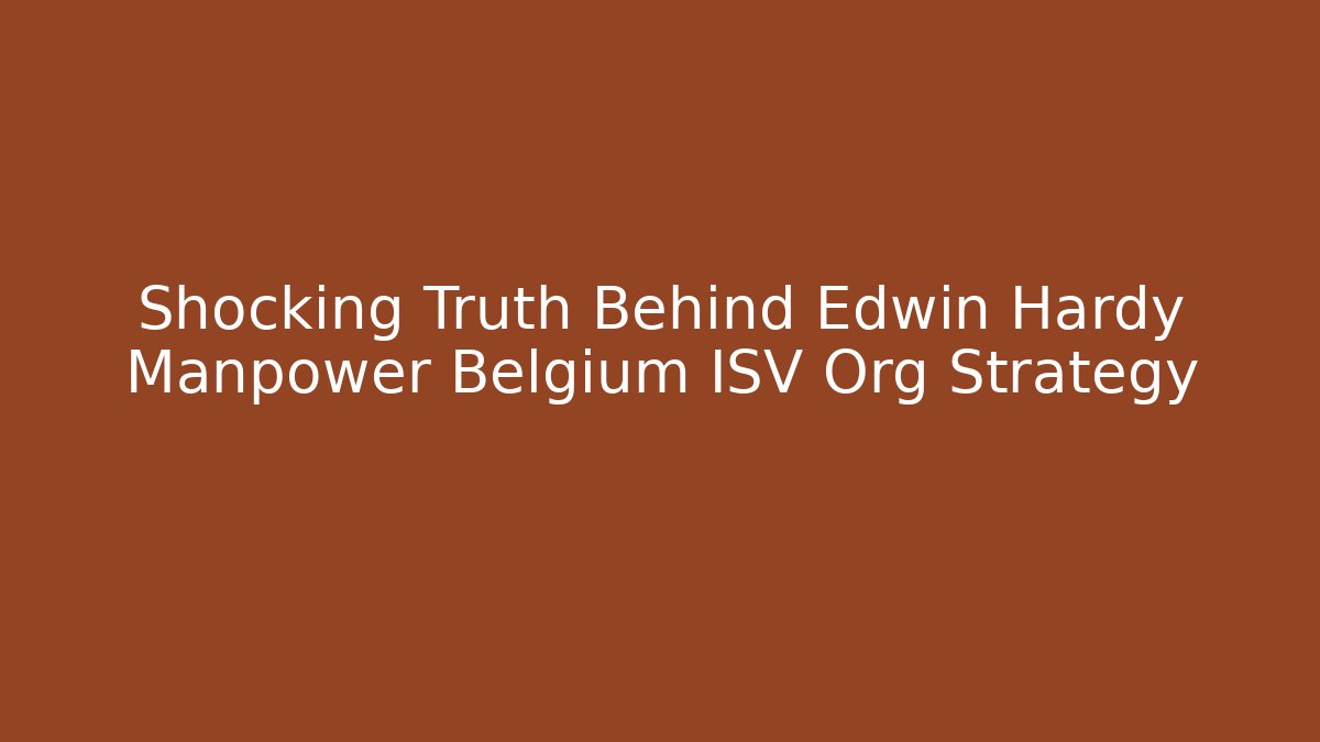 Shocking Truth Behind Edwin Hardy Manpower Belgium ISV Org Strategy