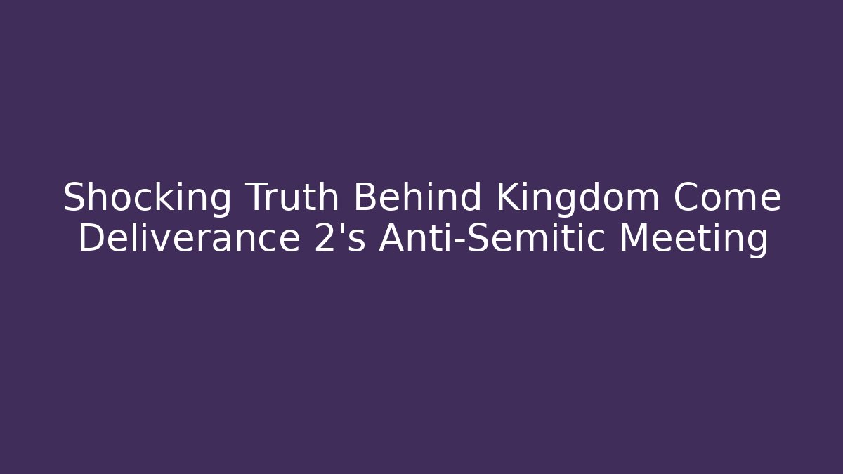 Shocking Truth Behind Kingdom Come Deliverance 2's Anti-Semitic Meeting