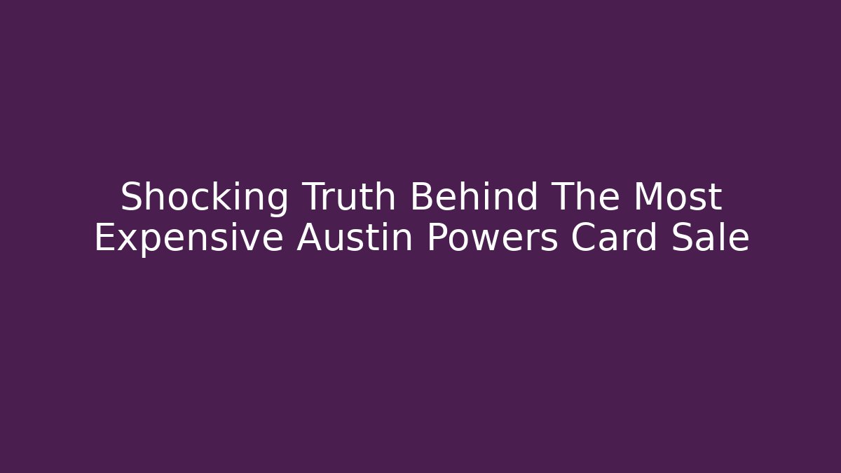 Shocking Truth Behind The Most Expensive Austin Powers Card Sale