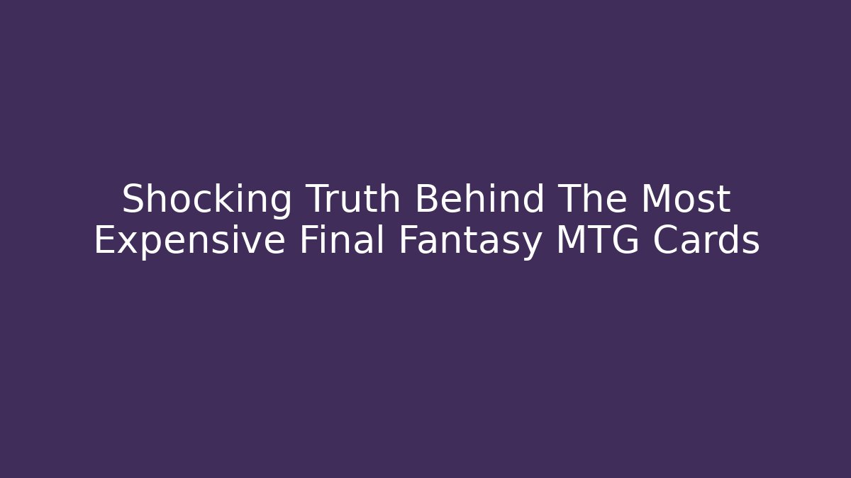 Shocking Truth Behind The Most Expensive Final Fantasy MTG Cards