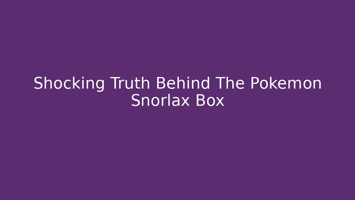 Shocking Truth Behind The Pokémon Snorlax Box