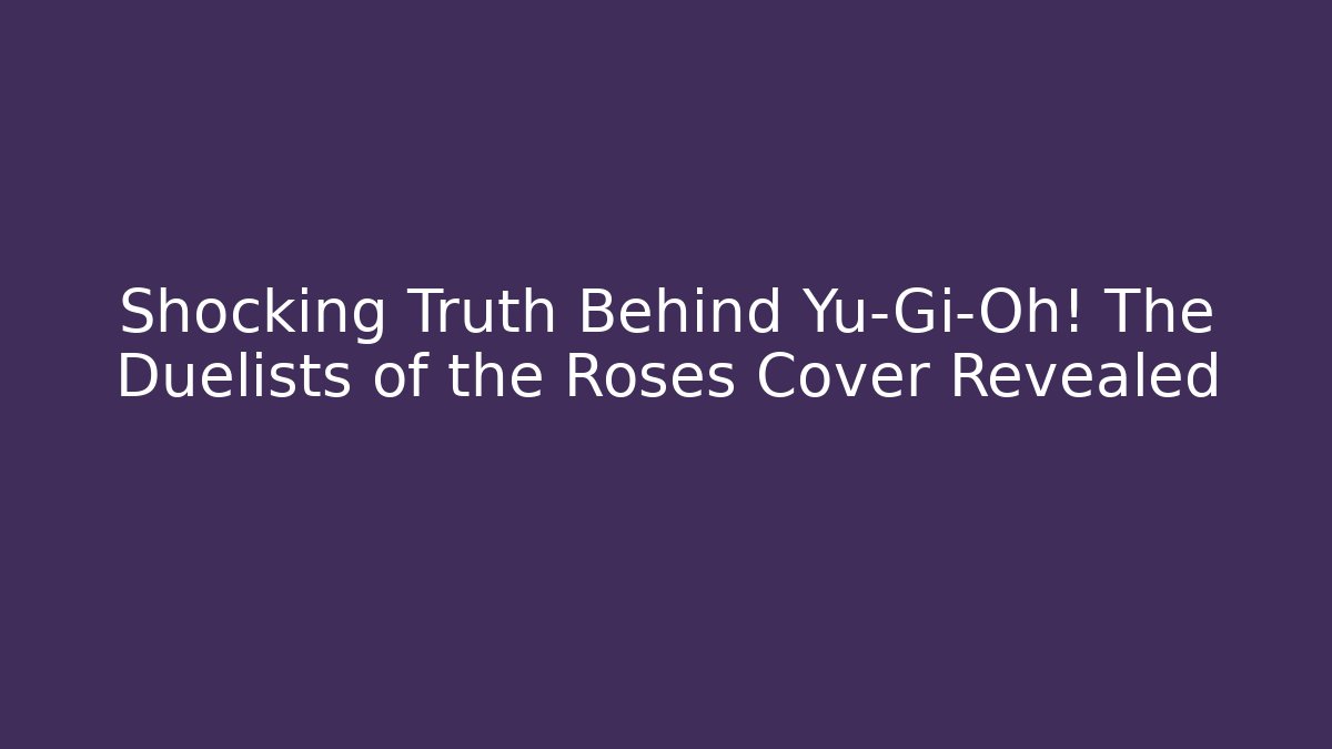 Shocking Truth Behind Yu-Gi-Oh! The Duelists of the Roses Cover Revealed
