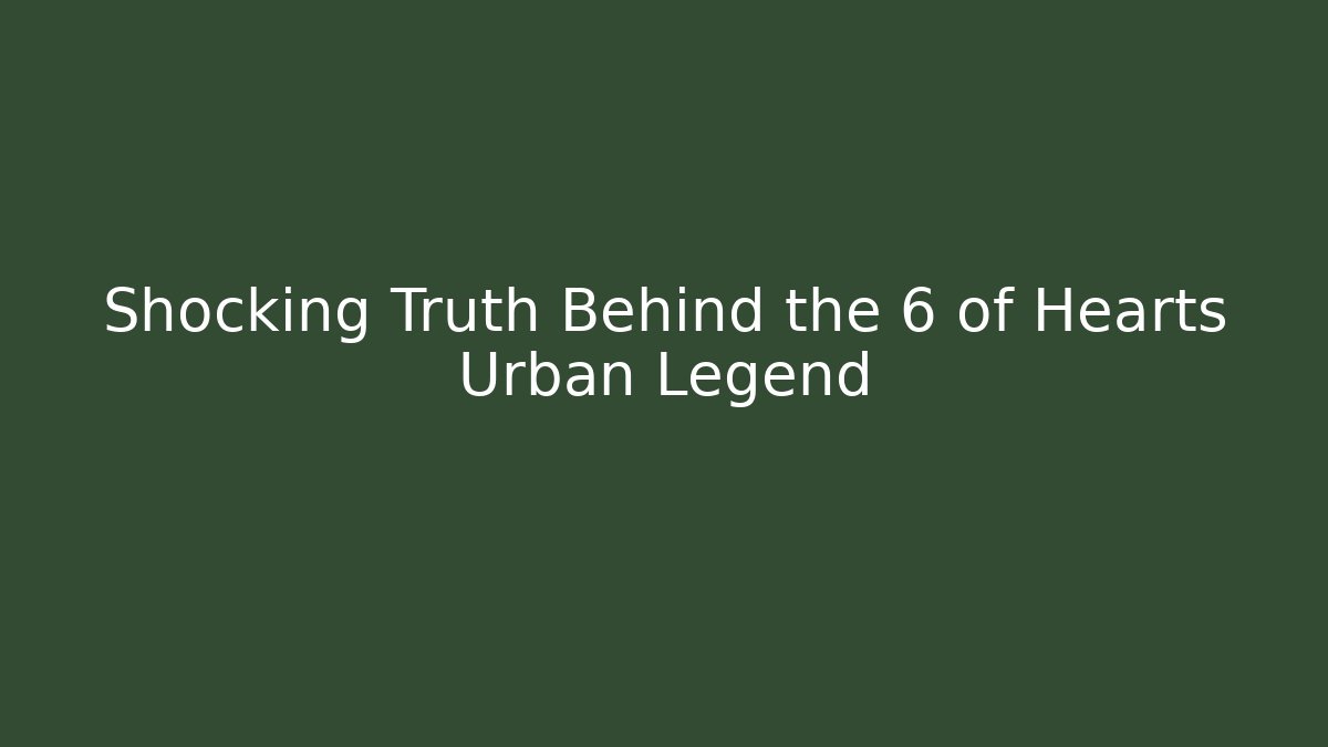 Shocking Truth Behind the 6 of Hearts Urban Legend