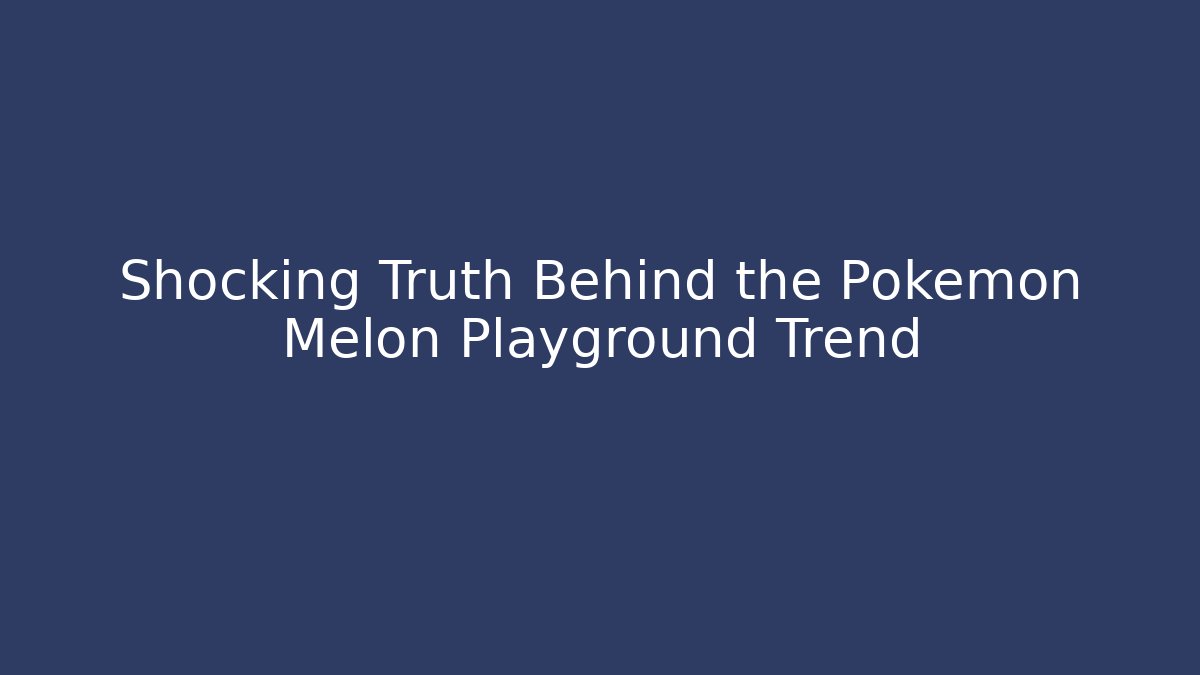 Shocking Truth Behind the Pokemon Melon Playground Trend