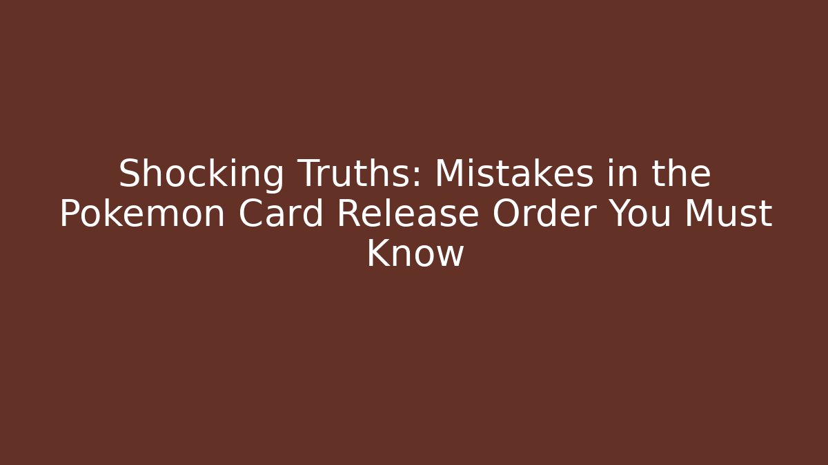 Shocking Truths: Mistakes in the Pokemon Card Release Order You Must Know