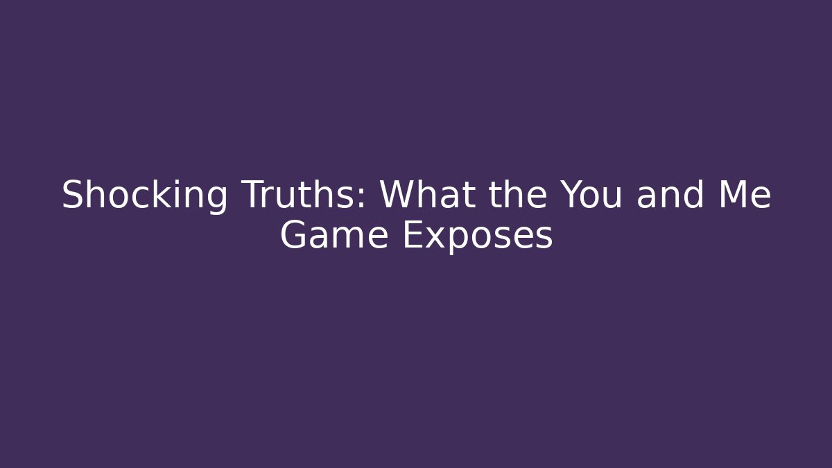 Shocking Truths: What the You and Me Game Exposes