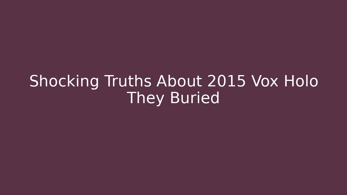 Shocking Truths About 2015 Vox Holo They Buried
