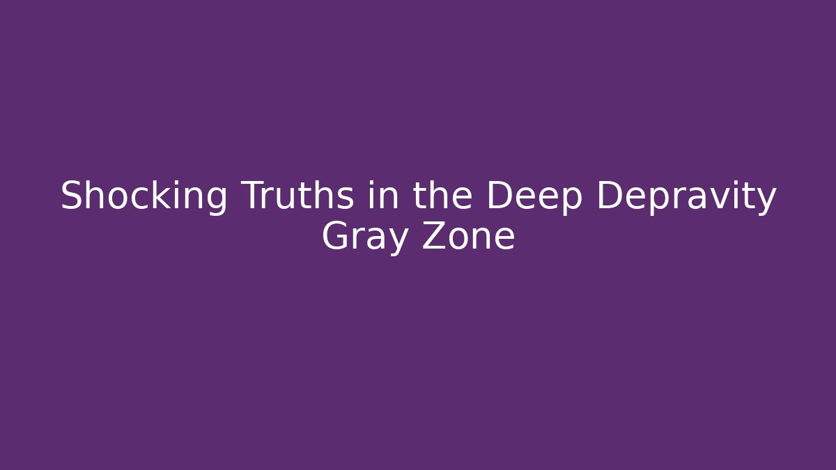Shocking Truths in the Deep Depravity Gray Zone