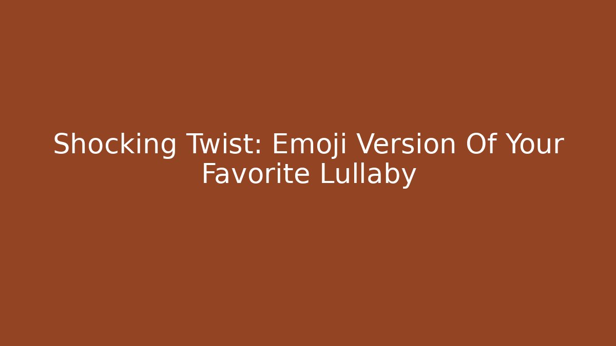 Shocking Twist: Emoji Version Of Your Favorite Lullaby
