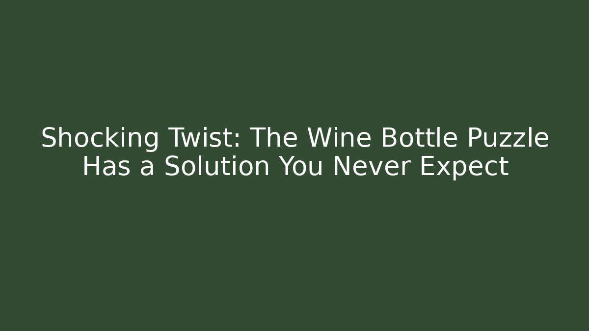 Shocking Twist: The Wine Bottle Puzzle Has a Solution You Never Expect
