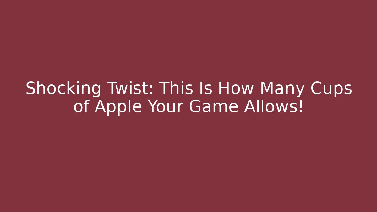 Shocking Twist: This Is How Many Cups of Apple Your Game Allows!