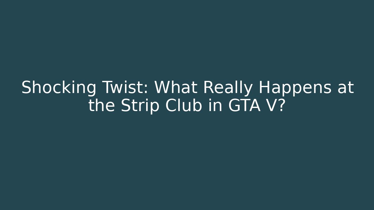 Shocking Twist: What Really Happens at the Strip Club in GTA V?