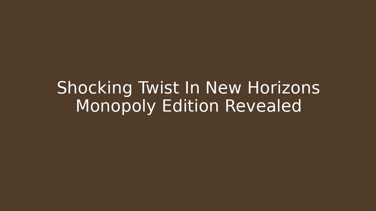 Shocking Twist In New Horizons Monopoly Edition Revealed