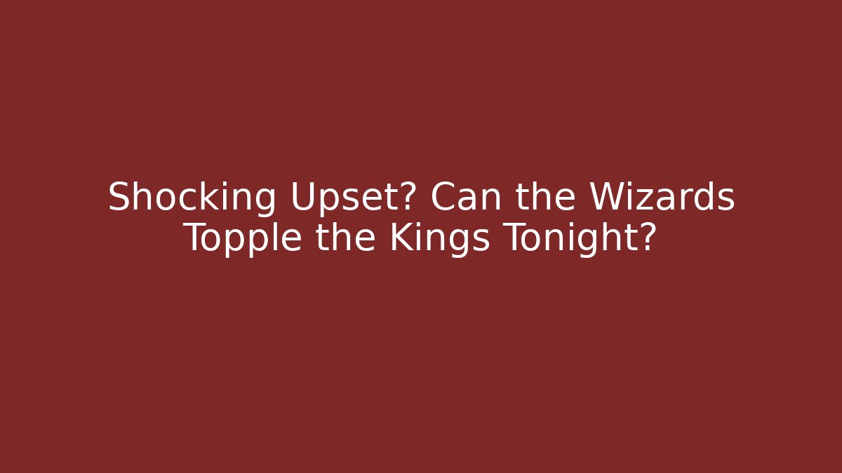 Shocking Upset? Can the Wizards Topple the Kings Tonight?