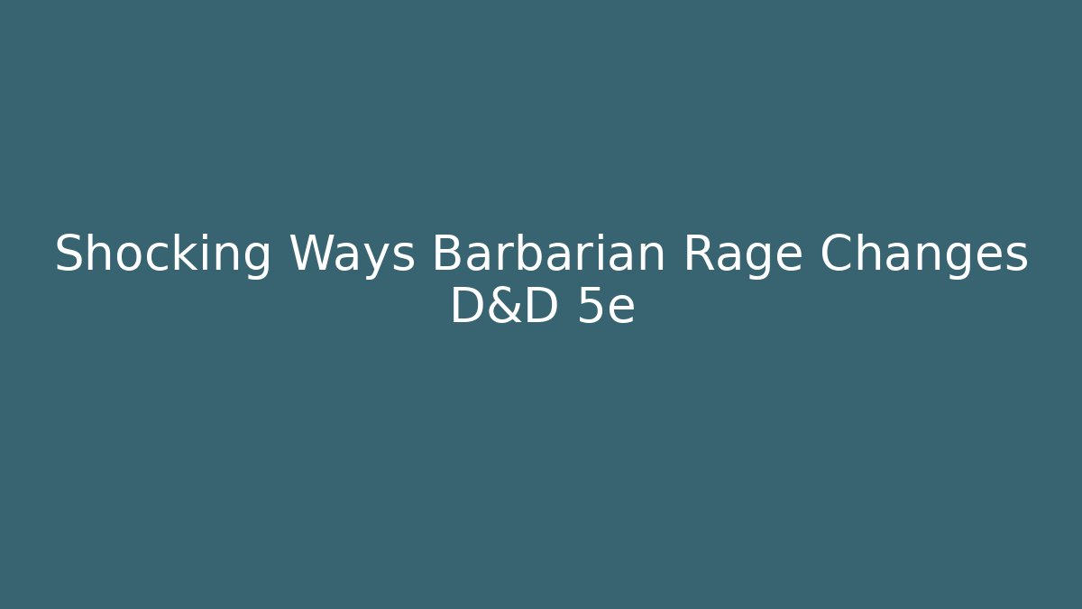 Shocking Ways Barbarian Rage Changes D&D 5e - Critter Realm