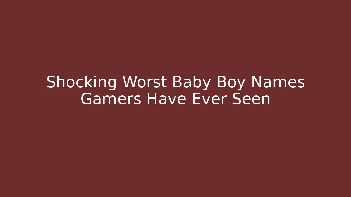 Shocking Worst Baby Boy Names Gamers Have Ever Seen